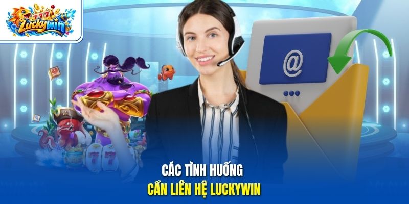 Các tình huống cần liên hệ Luckywin
