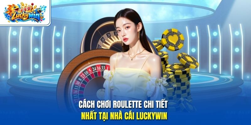 Cách chơi roulette chi tiết nhất tại nhà cái Luckywin 