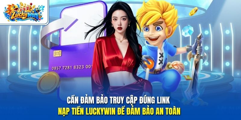 Cần đảm bảo truy cập đúng link nạp tiền Luckywin để đảm bảo an toàn