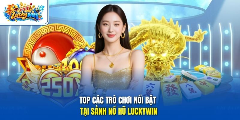 Top các trò chơi nổi bật tại sảnh nổ hũ Luckywin 