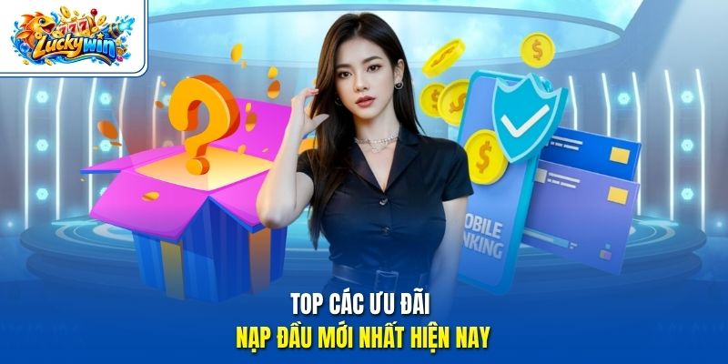 Top các ưu đãi nạp đầu mới nhất hiện nay